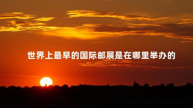 世界上最早的国际邮展是在哪里举办的