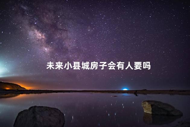 未来小县城房子会有人要吗