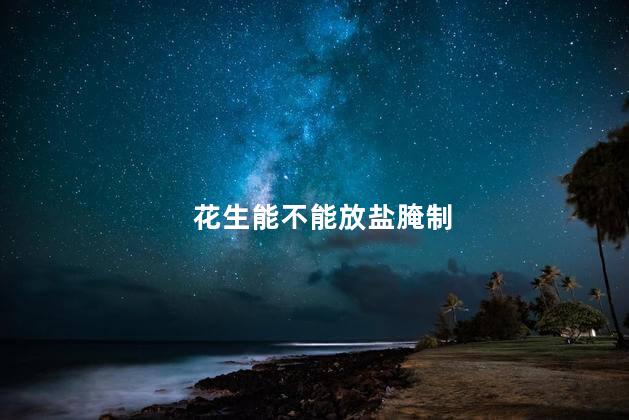 花生能不能放盐腌制