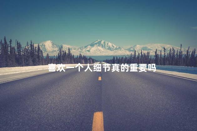 喜欢一个人细节真的重要吗