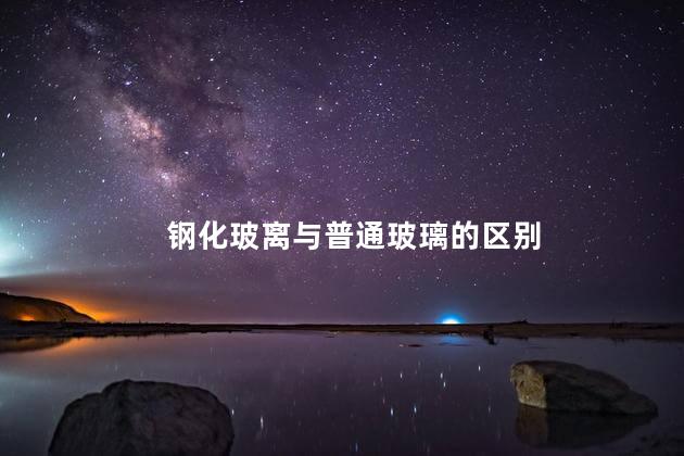 钢化玻离与普通玻璃的区别