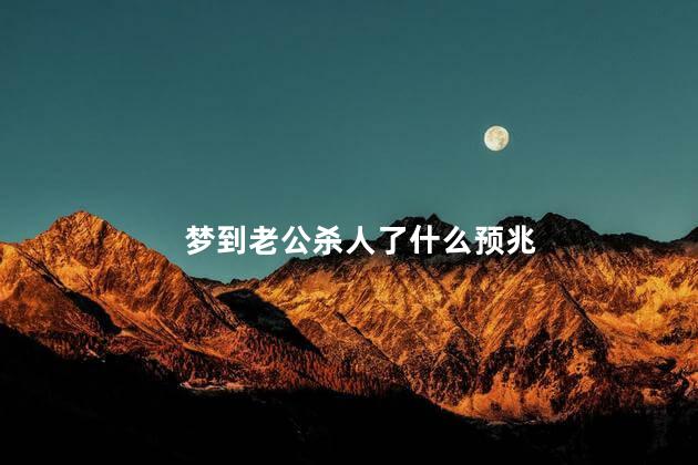 梦到老公杀人了什么预兆