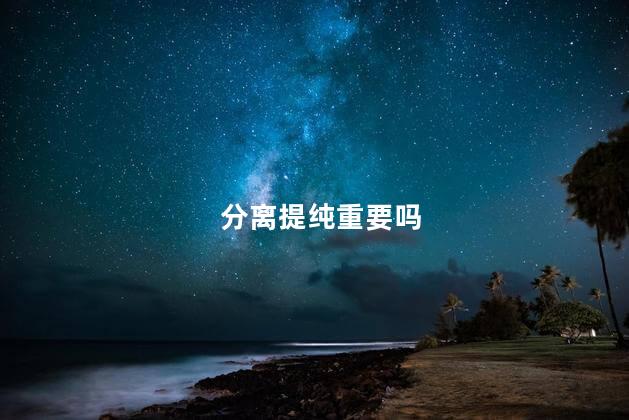分离提纯重要吗
