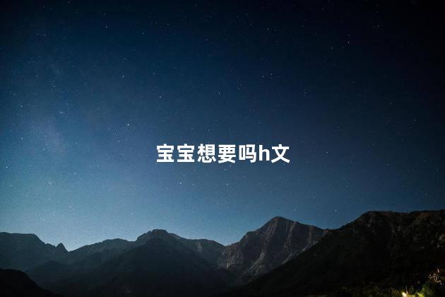 宝宝想要吗h文