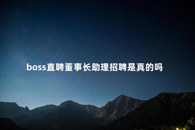 boss直聘董事长助理招聘是真的吗