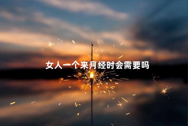 女人一个来月经时会需要吗