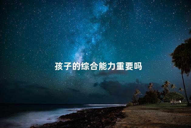 孩子的综合能力重要吗