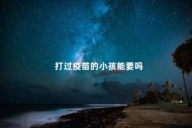 打过疫苗的小孩能要吗
