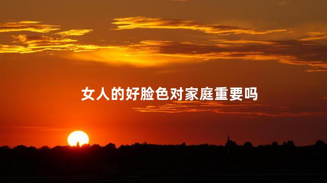 女人的好脸色对家庭重要吗