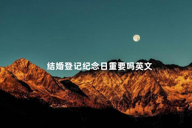结婚登记纪念日重要吗英文