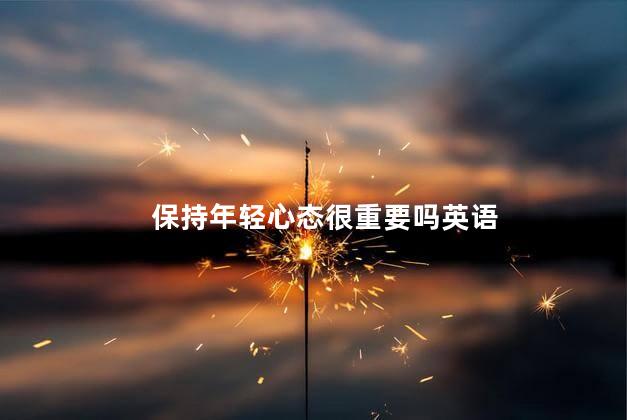 保持年轻心态很重要吗英语
