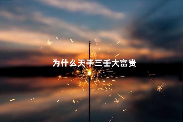 为什么天干三壬大富贵