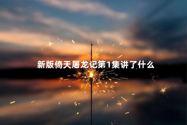 新版倚天屠龙记第1集讲了什么