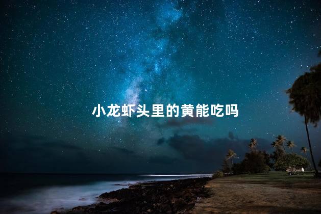 小龙虾头里的黄能吃吗