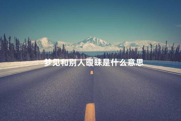 梦见和别人暧昧是什么意思