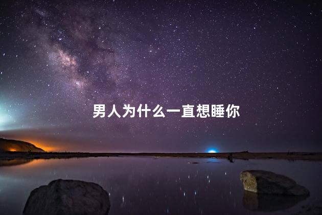 男人为什么一直想睡你