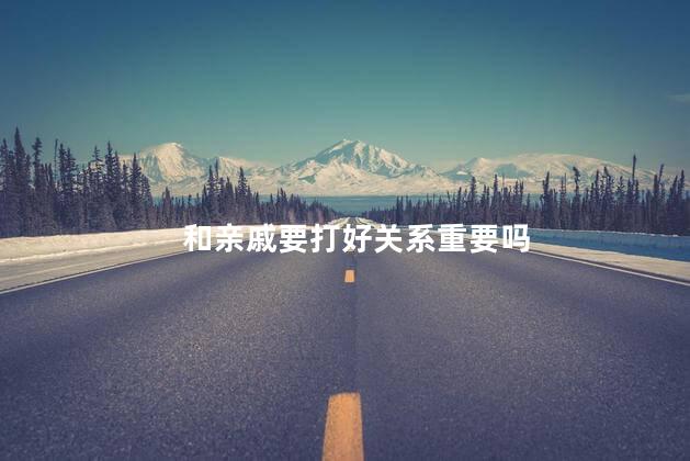 和亲戚要打好关系重要吗