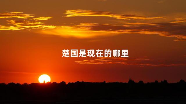 楚国是现在的哪里