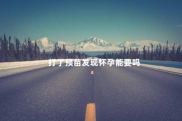 打了预苗发现怀孕能要吗