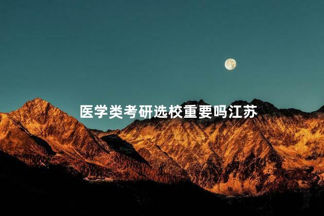 医学类考研选校重要吗江苏