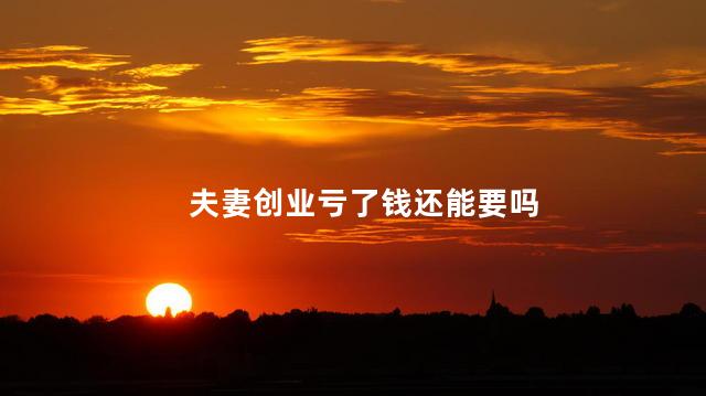 夫妻创业亏了钱还能要吗