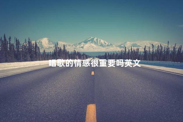 唱歌的情感很重要吗英文