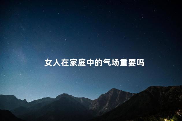 女人在家庭中的气场重要吗