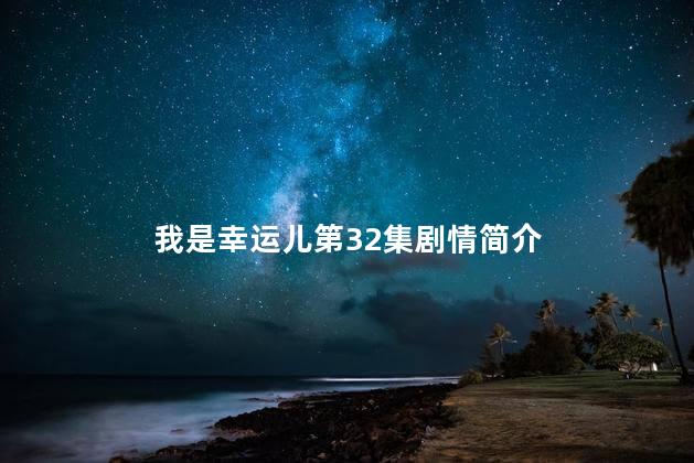 我是幸运儿第32集剧情简介