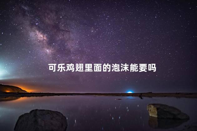 可乐鸡翅里面的泡沫能要吗