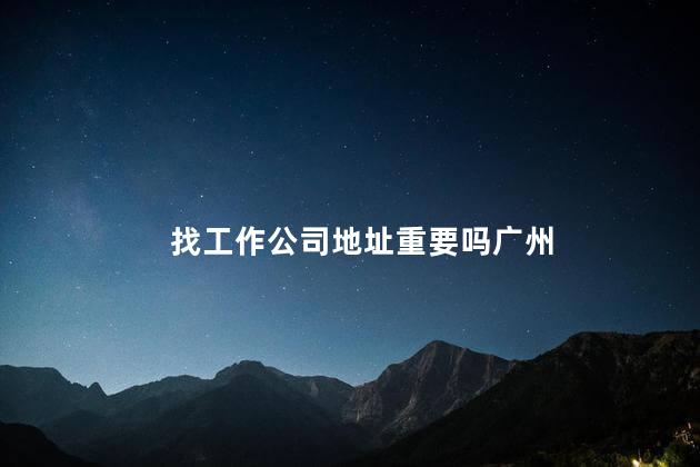 找工作公司地址重要吗广州