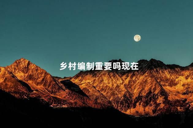 乡村编制重要吗现在