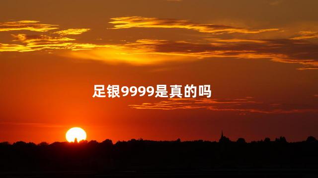 足银9999是真的吗