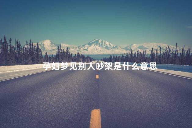 孕妇梦见别人吵架是什么意思