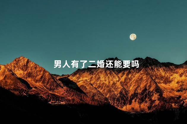 男人有了二婚还能要吗
