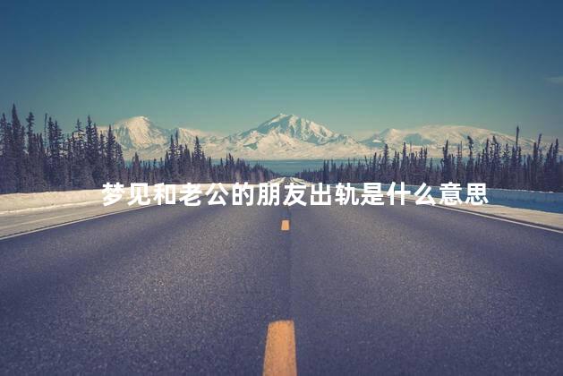 梦见和老公的朋友出轨是什么意思