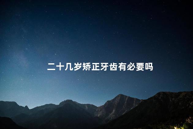 二十几岁矫正牙齿有必要吗