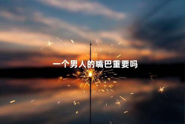 一个男人的嘴巴重要吗