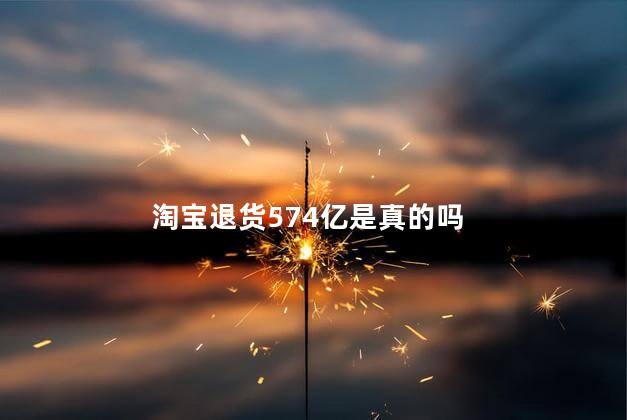 淘宝退货574亿是真的吗