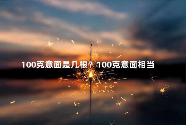 100克意面是几根？100克意面相当于多少根意面