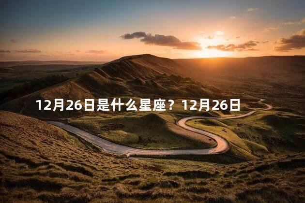 12月26日是什么星座？12月26日生日的人属于哪个星座