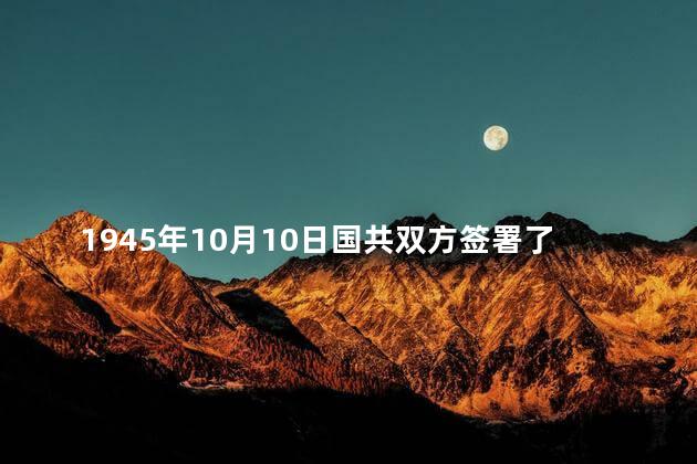 1945年10月10日国共双方签署了什么？国共双方签署《双方军队撤退协议》