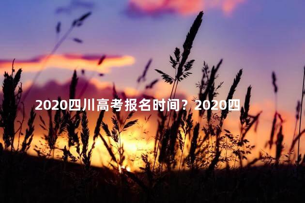 2020四川高考报名时间？2020四川高考报名时间公布