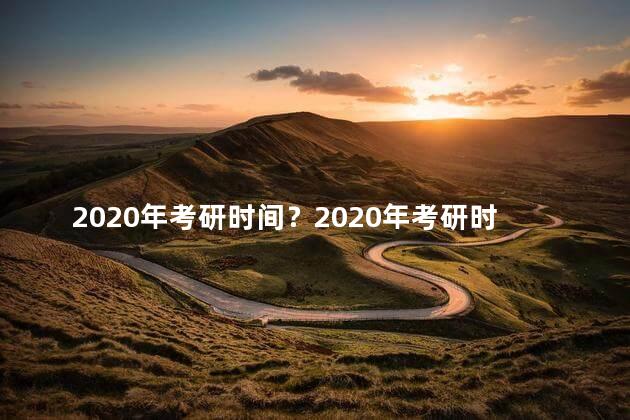 2020年考研时间？2020年考研时间表及重要日期