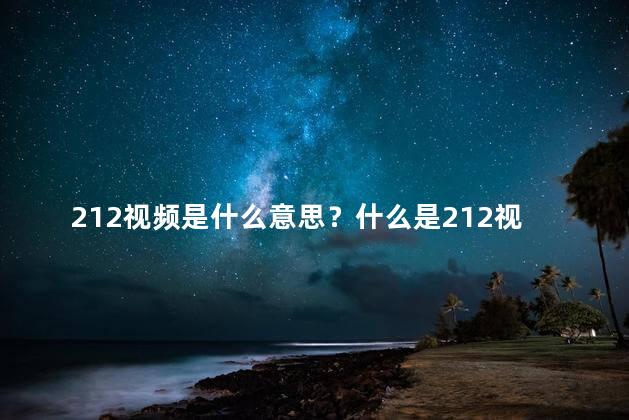 212视频是什么意思？什么是212视频？