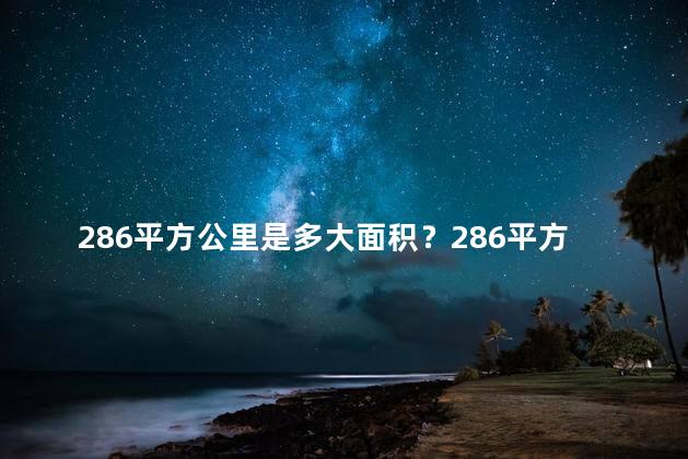 286平方公里是多大面积？286平方公里有多大面积？