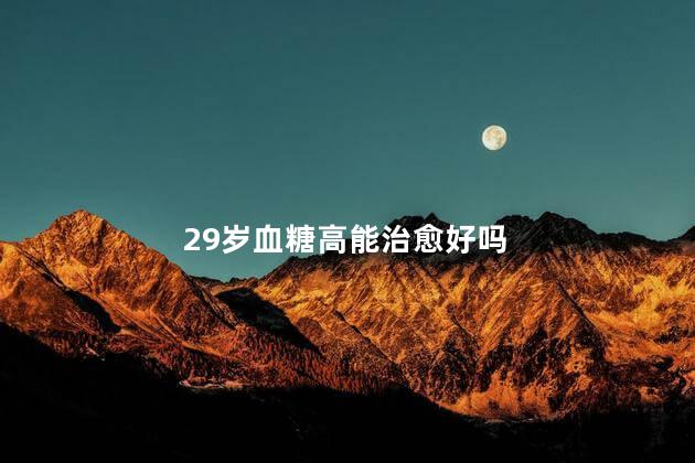 29岁血糖高能治愈好吗