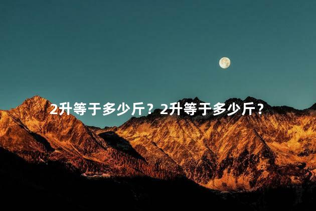 2升等于多少斤？2升等于多少斤？