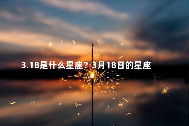 3.18是什么星座？3月18日的星座是什么？