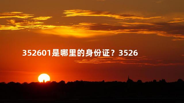 352601是哪里的身份证？352601身份证是哪个地区的？