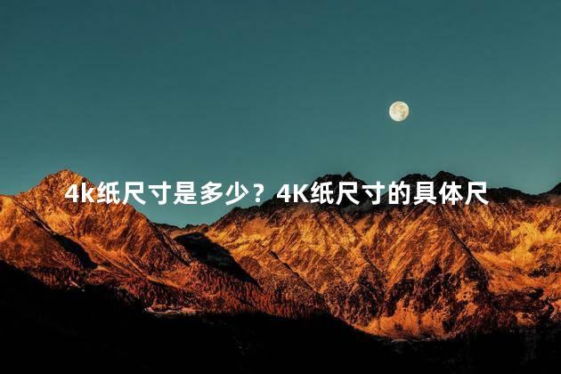 4k纸尺寸是多少？4K纸尺寸的具体尺寸是多少？